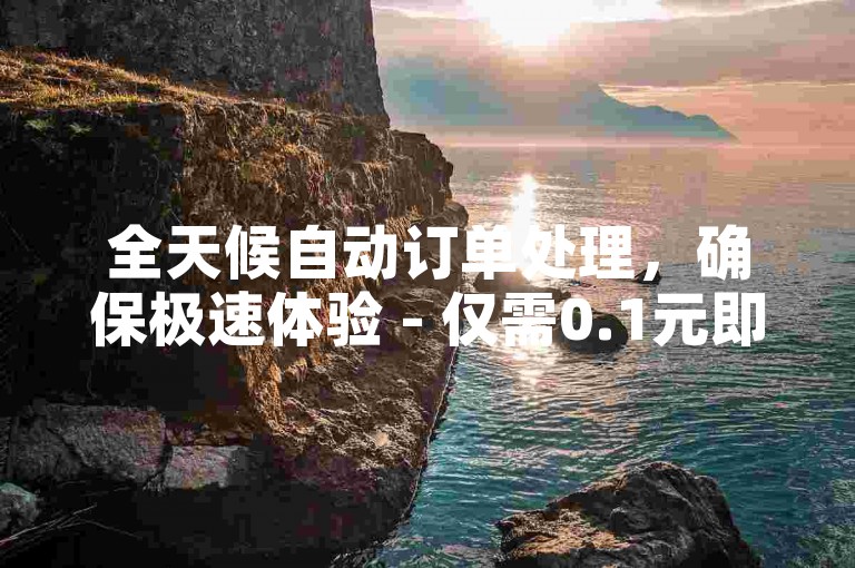 全天候自动订单处理，确保极速体验 - 仅需0.1元即可获得10000次快手视频曝光，助力您的创业之路。