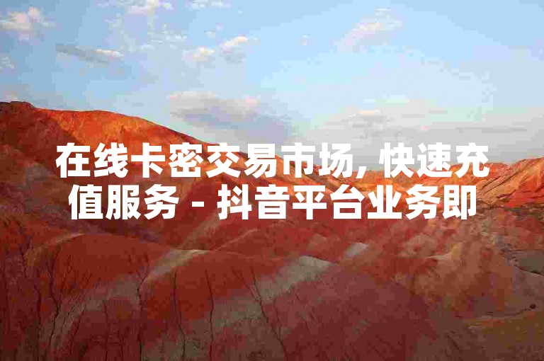 在线卡密交易市场, 快速充值服务 - 抖音平台业务即时处理 - 认证的虚拟货币购买站点