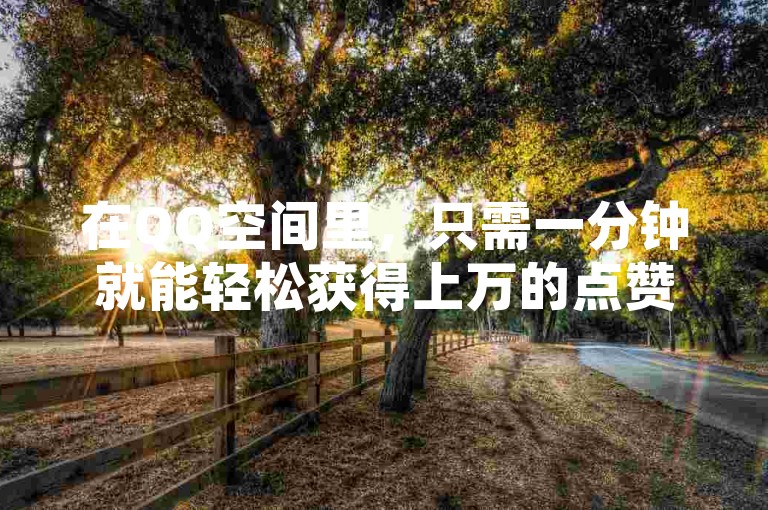 在QQ空间里，只需一分钟就能轻松获得上万的点赞量。