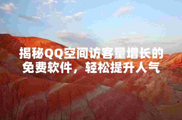 揭秘QQ空间访客量增长的免费软件，轻松提升人气，2025年必备技巧！