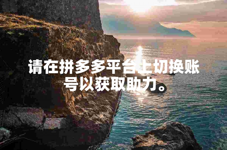 请在拼多多平台上切换账号以获取助力。