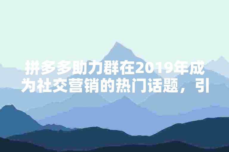拼多多助力群在2019年成为社交营销的热门话题，引发了广泛的关注和讨论。