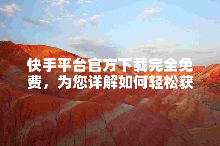 快手平台官方下载完全免费，为您详解如何轻松获取应用。