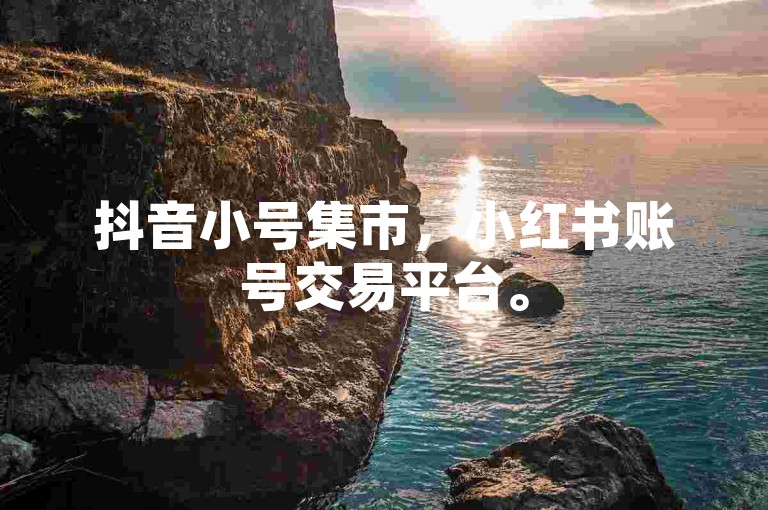 抖音小号集市，小红书账号交易平台。