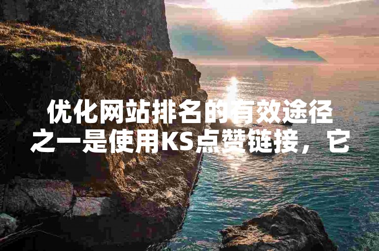 优化网站排名的有效途径之一是使用KS点赞链接，它能够显著提升你的在线可见度。
