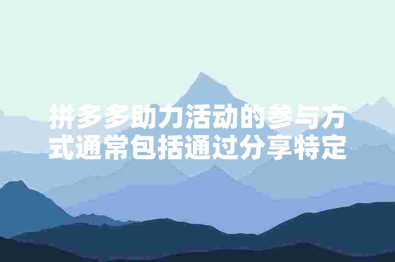 拼多多助力活动的参与方式通常包括通过分享特定链接给好友，邀请他们点击助力，或者完成一些平台指定的任务来获得助力机会。