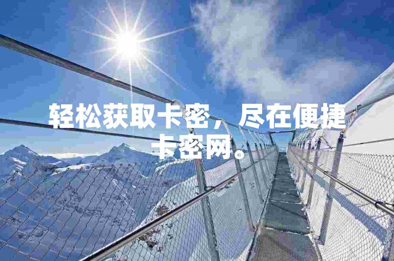 轻松获取卡密，尽在便捷卡密网。