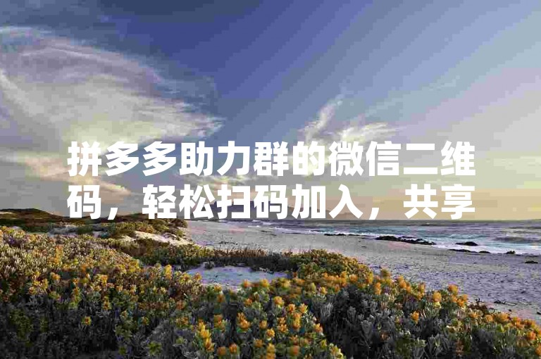 拼多多助力群的微信二维码，轻松扫码加入，共享互助乐趣。