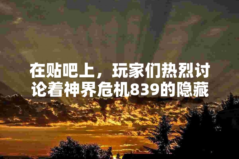 在贴吧上，玩家们热烈讨论着神界危机839的隐藏英雄密码。
