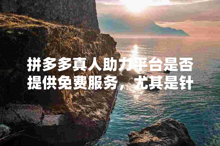 拼多多真人助力平台是否提供免费服务，尤其是针对{pdd砍价平台}的活动，这需要用户仔细甄别信息的真实性。