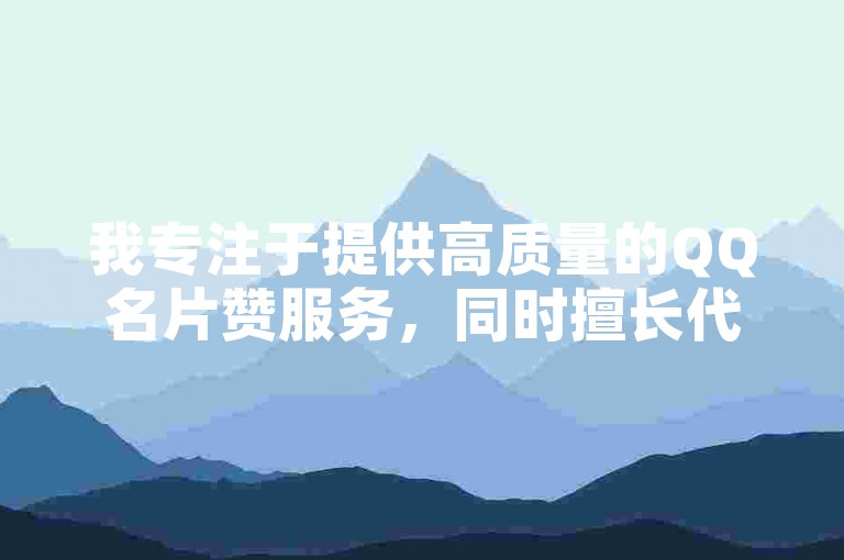 我专注于提供高质量的QQ名片赞服务，同时擅长代刷快手相关业务。