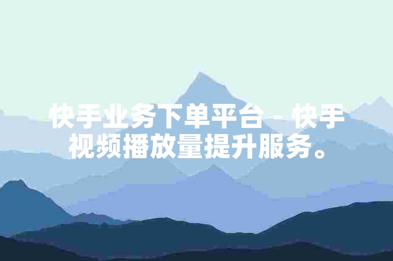 快手业务下单平台 - 快手视频播放量提升服务。