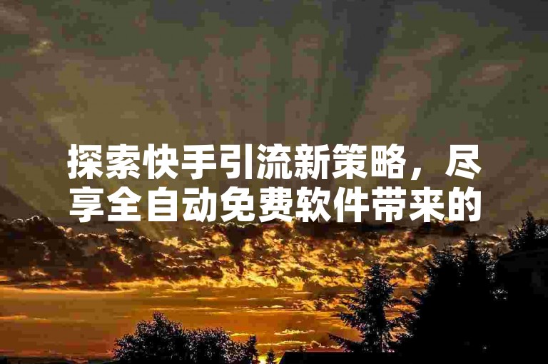 探索快手引流新策略，尽享全自动免费软件带来的便利，同时体验低价KS业务自助下单的高效服务，让内容转发变得更加轻松，热度飙升不再是梦想！
