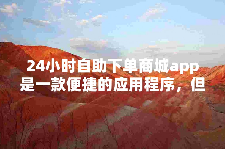 24小时自助下单商城app是一款便捷的应用程序，但遗憾的是，由于苹果应用商店的限制政策，该应用无法在苹果手机上下载。