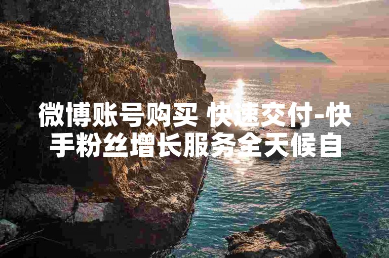 微博账号购买 快速交付-快手粉丝增长服务全天候自助下单，微信朋友圈点赞即时处理。