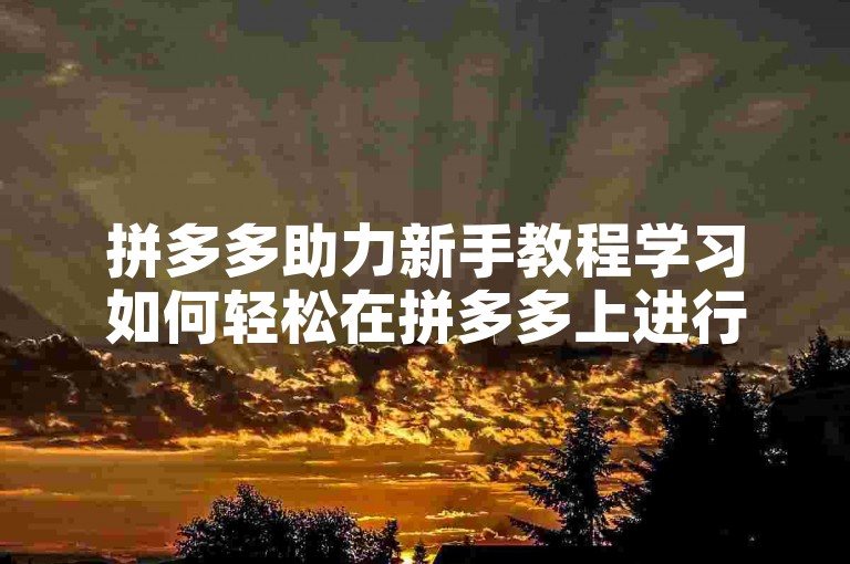 拼多多助力新手教程学习如何轻松在拼多多上进行助力活动的视频指南。