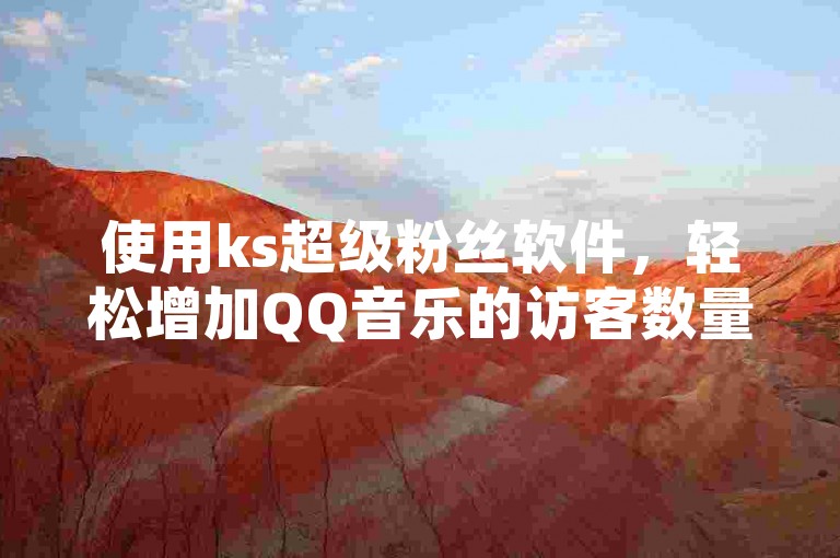 使用ks超级粉丝软件，轻松增加QQ音乐的访客数量，同时确保真实粉丝增长，避免因使用不当方式导致的粉丝流失。