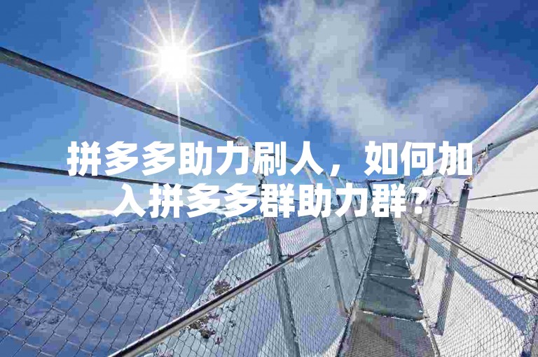 拼多多助力刷人，如何加入拼多多群助力群？