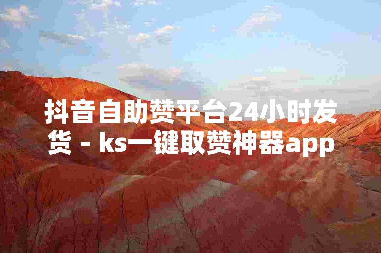 抖音自助赞平台24小时发货 - ks一键取赞神器app，提供便捷的点赞服务。
