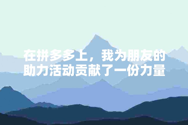 在拼多多上，我为朋友的助力活动贡献了一份力量。