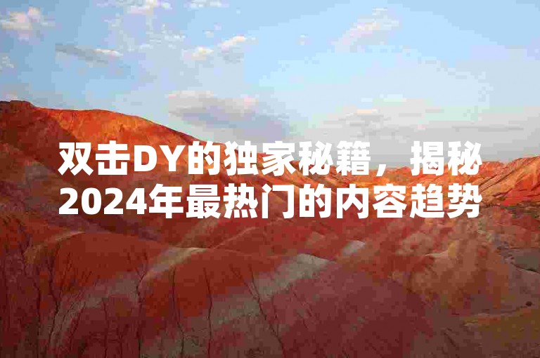双击DY的独家秘籍，揭秘2024年最热门的内容趋势，让你成为潮流先锋！