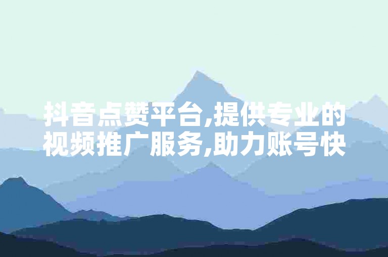 抖音点赞平台,提供专业的视频推广服务,助力账号快速增粉。