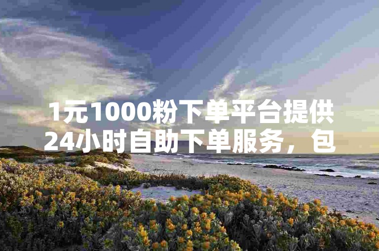 1元1000粉下单平台提供24小时自助下单服务，包括卡盟和微信小程序投票脚本。