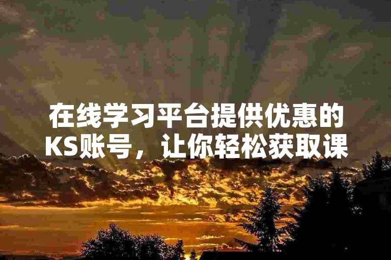 在线学习平台提供优惠的KS账号，让你轻松获取课程资源。