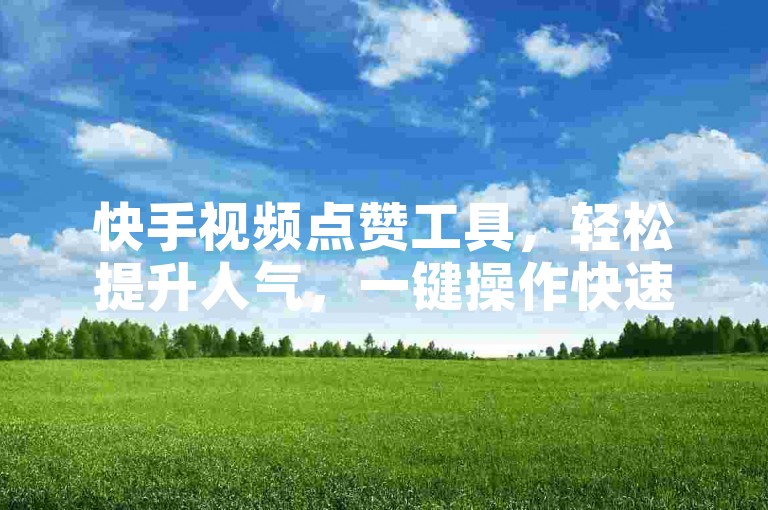 快手视频点赞工具，轻松提升人气，一键操作快速增加点赞数。