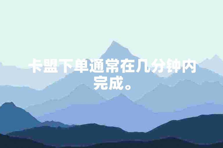 卡盟下单通常在几分钟内完成。