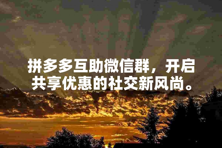 拼多多互助微信群，开启共享优惠的社交新风尚。
