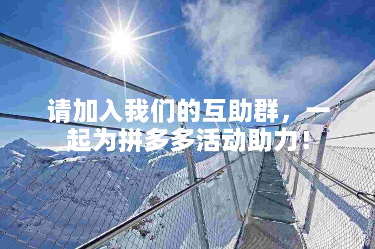 请加入我们的互助群，一起为拼多多活动助力！