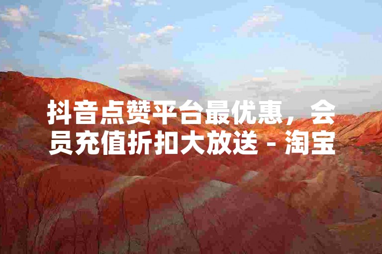 抖音点赞平台最优惠，会员充值折扣大放送 - 淘宝购物节满减狂欢 - 游戏点卡批发商。