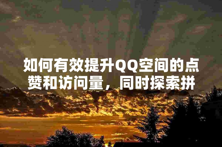 如何有效提升QQ空间的点赞和访问量，同时探索拼多多互助群组以及快手视频快速获得观众认可的策略。