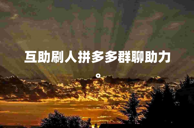 互助刷人拼多多群聊助力。