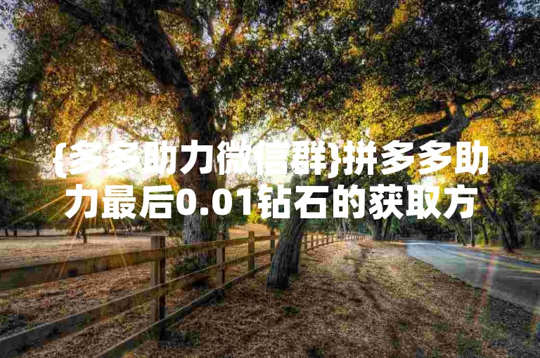 {多多助力微信群}拼多多助力最后0.01钻石的获取方法？实用攻略分享。