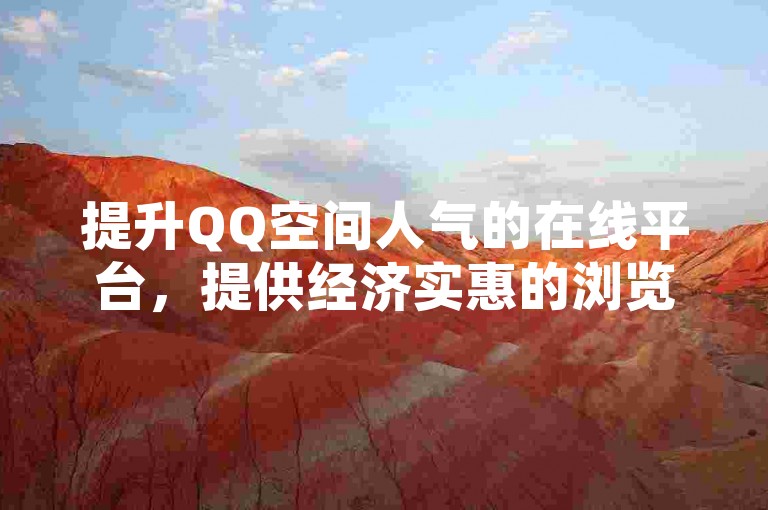 提升QQ空间人气的在线平台，提供经济实惠的浏览量增加服务。