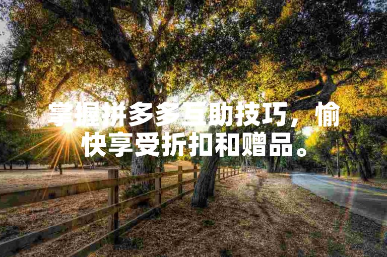 掌握拼多多互助技巧，愉快享受折扣和赠品。