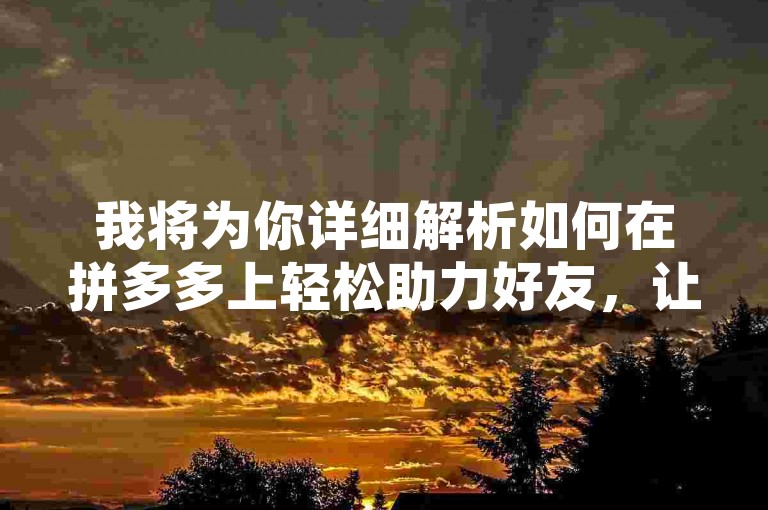 我将为你详细解析如何在拼多多上轻松助力好友，让你一步步掌握助力的技巧。