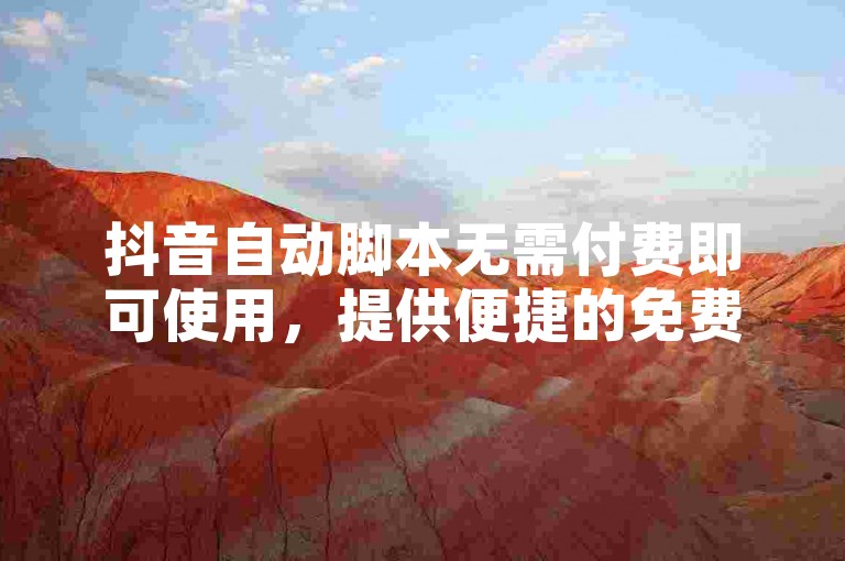 抖音自动脚本无需付费即可使用，提供便捷的免费服务。