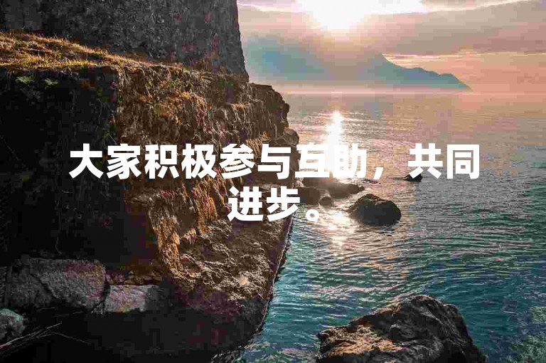 大家积极参与互助，共同进步。