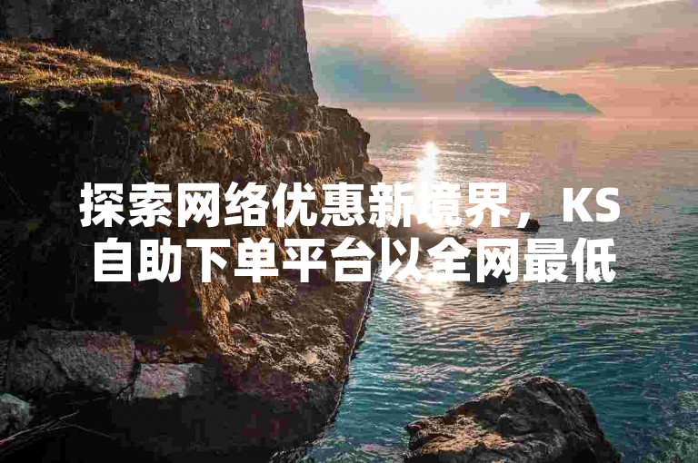探索网络优惠新境界，KS自助下单平台以全网最低价提供抖音点赞与播放服务，仅需0.01元即可享受大地房产马山肥装修活动的推广助力，快来体验KS直播业务下单平台的独家爆料吧！