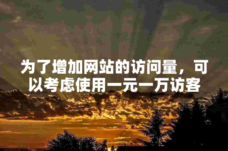 为了增加网站的访问量，可以考虑使用一元一万访客量的服务来快速提升流量。