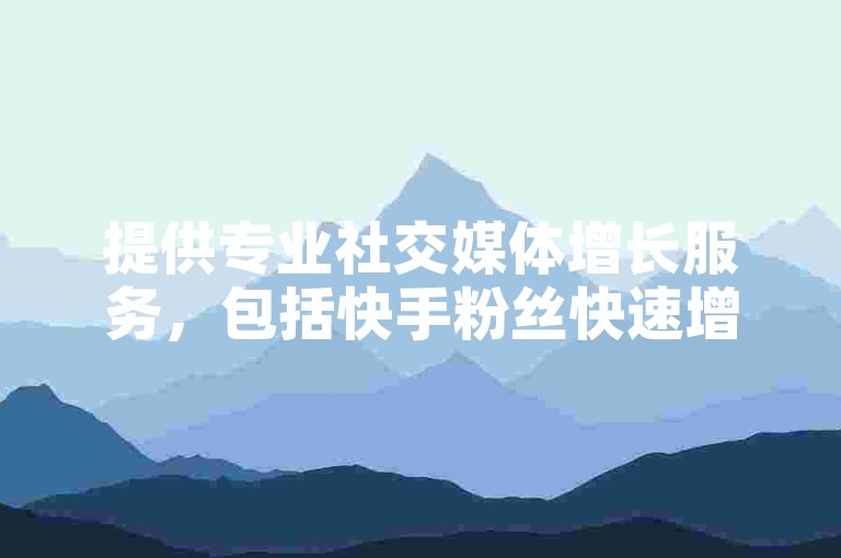 提供专业社交媒体增长服务，包括快手粉丝快速增加与微博互动量提升。