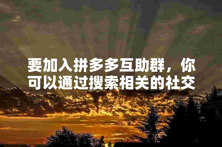 要加入拼多多互助群，你可以通过搜索相关的社交群组或论坛来找到邀请链接或群号。