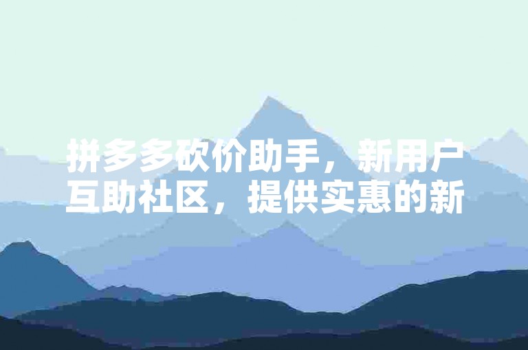拼多多砍价助手，新用户互助社区，提供实惠的新人助力服务。