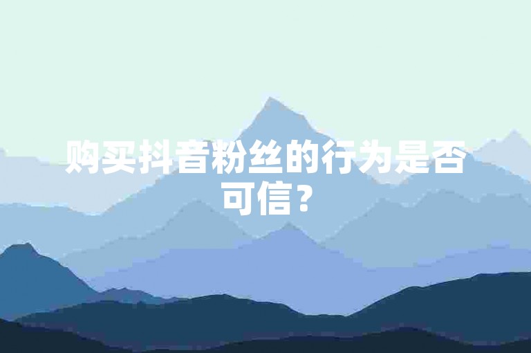购买抖音粉丝的行为是否可信？
