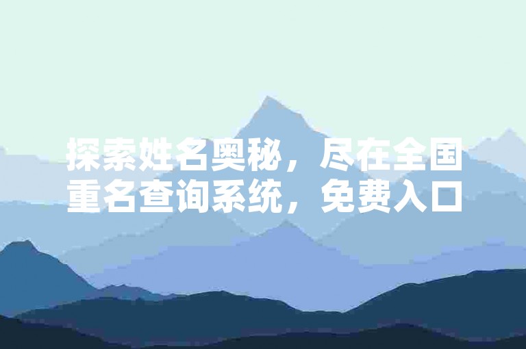 探索姓名奥秘，尽在全国重名查询系统，免费入口等你来发现。