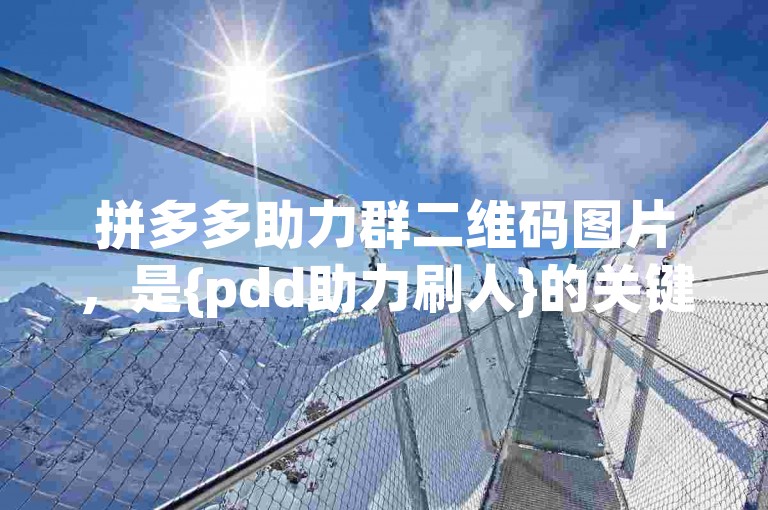 拼多多助力群二维码图片，是{pdd助力刷人}的关键工具。